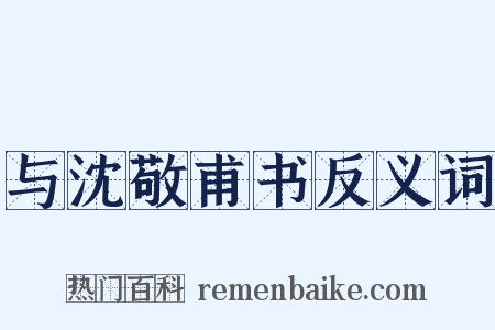 与沈敬甫书反义词是什么意思的图片